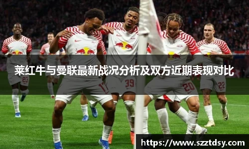 莱红牛与曼联最新战况分析及双方近期表现对比