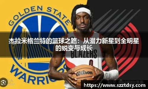 杰拉米格兰特的篮球之路：从潜力新星到全明星的蜕变与成长