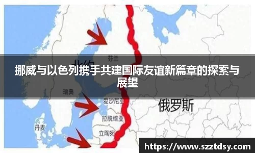 挪威与以色列携手共建国际友谊新篇章的探索与展望