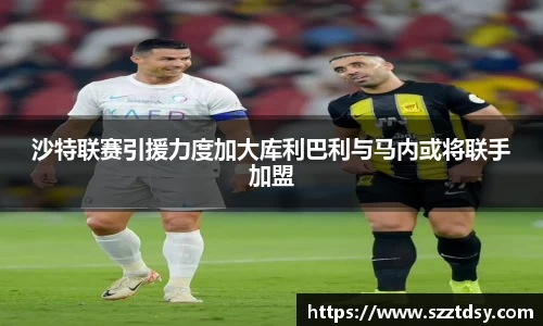 沙特联赛引援力度加大库利巴利与马内或将联手加盟