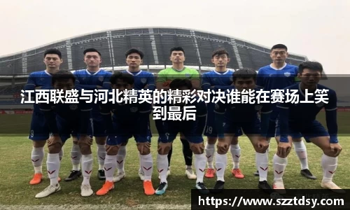 江西联盛与河北精英的精彩对决谁能在赛场上笑到最后