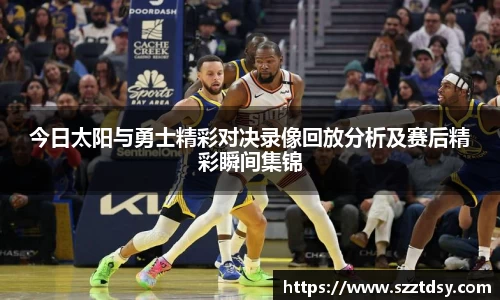 今日太阳与勇士精彩对决录像回放分析及赛后精彩瞬间集锦