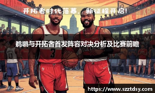 鹈鹕与开拓者首发阵容对决分析及比赛前瞻