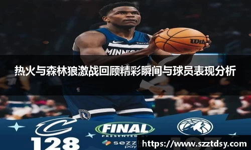 热火与森林狼激战回顾精彩瞬间与球员表现分析