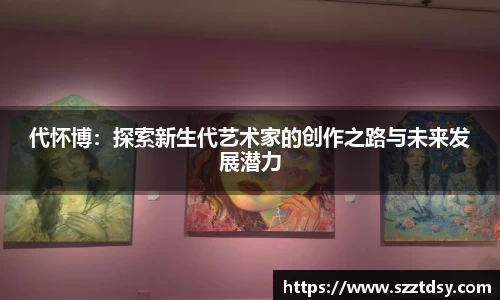 代怀博：探索新生代艺术家的创作之路与未来发展潜力