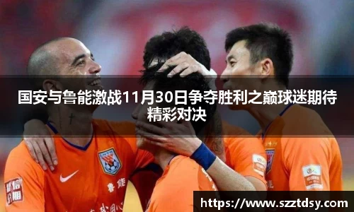 国安与鲁能激战11月30日争夺胜利之巅球迷期待精彩对决